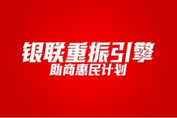 银联启动重振引擎计划 助商惠民成为首要目标